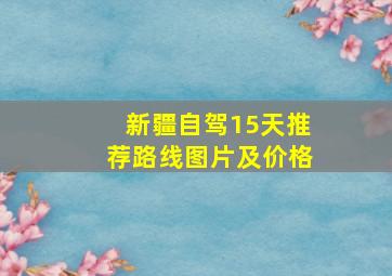 新疆自驾15天推荐路线图片及价格