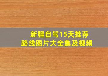 新疆自驾15天推荐路线图片大全集及视频