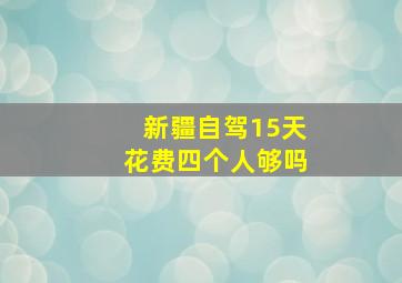 新疆自驾15天花费四个人够吗