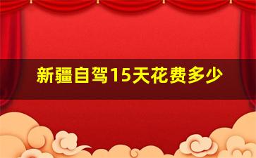 新疆自驾15天花费多少