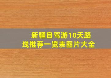 新疆自驾游10天路线推荐一览表图片大全