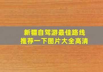 新疆自驾游最佳路线推荐一下图片大全高清