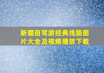 新疆自驾游经典线路图片大全及视频播放下载