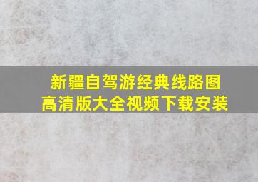 新疆自驾游经典线路图高清版大全视频下载安装