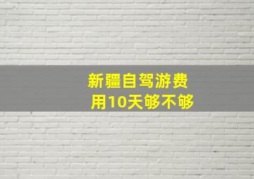 新疆自驾游费用10天够不够