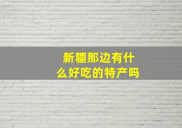 新疆那边有什么好吃的特产吗