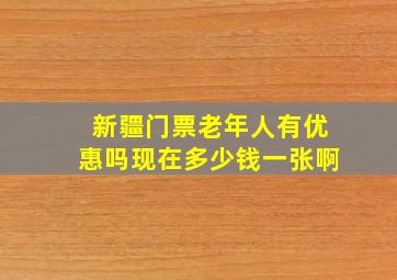 新疆门票老年人有优惠吗现在多少钱一张啊