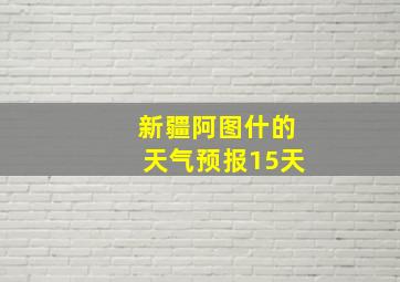 新疆阿图什的天气预报15天