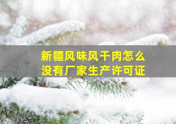 新疆风味风干肉怎么没有厂家生产许可证