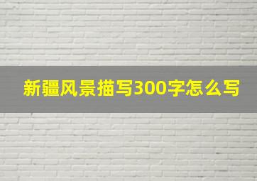 新疆风景描写300字怎么写