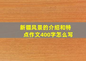 新疆风景的介绍和特点作文400字怎么写