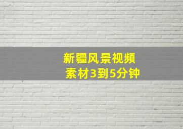 新疆风景视频素材3到5分钟