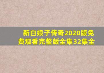 新白娘子传奇2020版免费观看完整版全集32集全