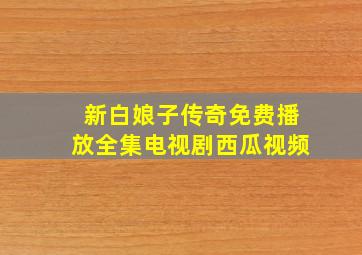 新白娘子传奇免费播放全集电视剧西瓜视频