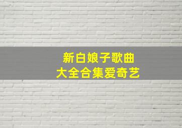 新白娘子歌曲大全合集爱奇艺