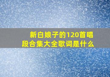 新白娘子的120首唱段合集大全歌词是什么