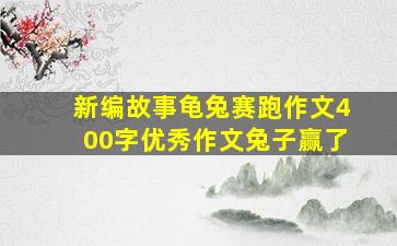 新编故事龟兔赛跑作文400字优秀作文兔子赢了