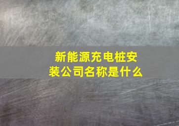 新能源充电桩安装公司名称是什么