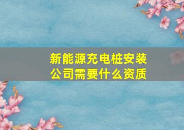 新能源充电桩安装公司需要什么资质