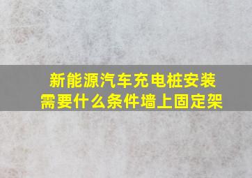 新能源汽车充电桩安装需要什么条件墙上固定架