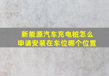 新能源汽车充电桩怎么申请安装在车位哪个位置