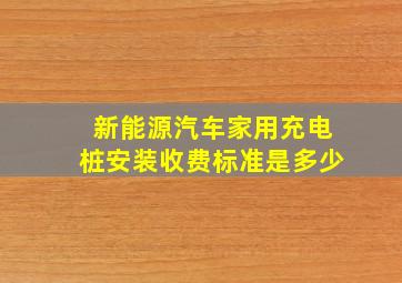 新能源汽车家用充电桩安装收费标准是多少