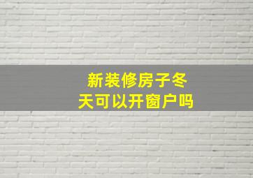 新装修房子冬天可以开窗户吗