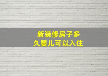 新装修房子多久婴儿可以入住