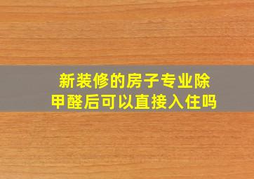 新装修的房子专业除甲醛后可以直接入住吗