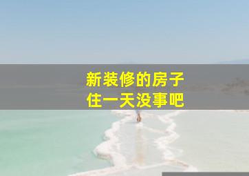 新装修的房子住一天没事吧