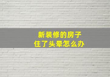 新装修的房子住了头晕怎么办