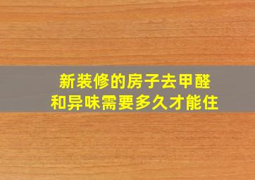 新装修的房子去甲醛和异味需要多久才能住