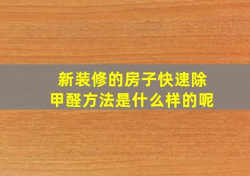 新装修的房子快速除甲醛方法是什么样的呢