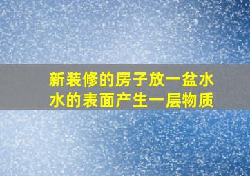 新装修的房子放一盆水水的表面产生一层物质