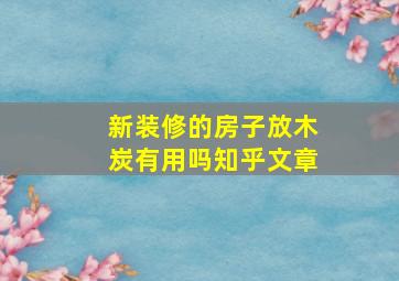 新装修的房子放木炭有用吗知乎文章