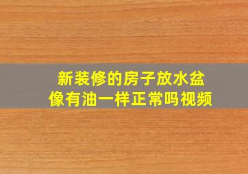 新装修的房子放水盆像有油一样正常吗视频