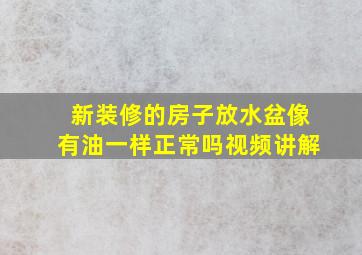 新装修的房子放水盆像有油一样正常吗视频讲解