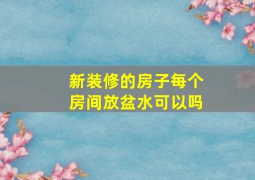 新装修的房子每个房间放盆水可以吗