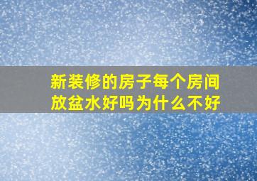 新装修的房子每个房间放盆水好吗为什么不好