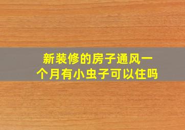 新装修的房子通风一个月有小虫子可以住吗