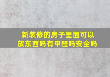 新装修的房子里面可以放东西吗有甲醛吗安全吗