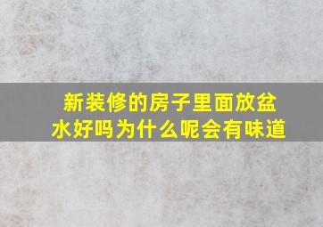 新装修的房子里面放盆水好吗为什么呢会有味道