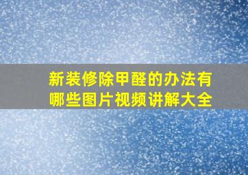 新装修除甲醛的办法有哪些图片视频讲解大全