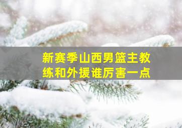 新赛季山西男篮主教练和外援谁厉害一点