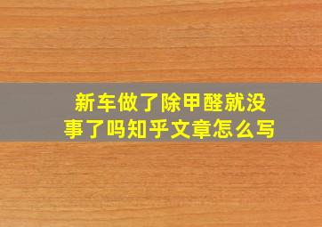 新车做了除甲醛就没事了吗知乎文章怎么写