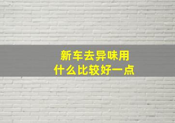 新车去异味用什么比较好一点