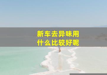 新车去异味用什么比较好呢