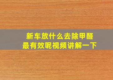 新车放什么去除甲醛最有效呢视频讲解一下