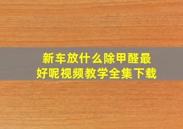 新车放什么除甲醛最好呢视频教学全集下载