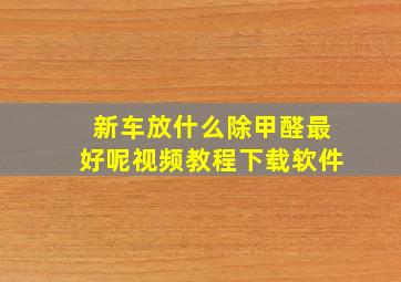 新车放什么除甲醛最好呢视频教程下载软件